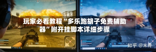 玩家必看教程“多乐跑胡子免费辅助器”附开挂脚本详细步骤-第2张图片