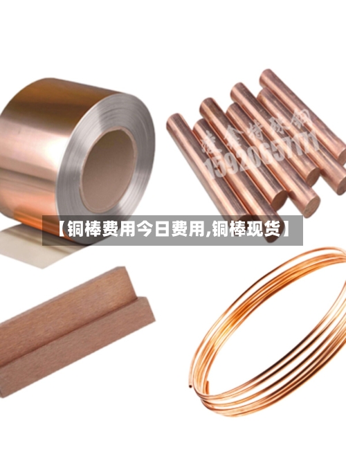 【铜棒费用今日费用,铜棒现货】