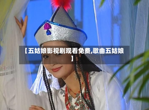 【五姑娘影视剧观看免费,歌曲五姑娘】-第3张图片