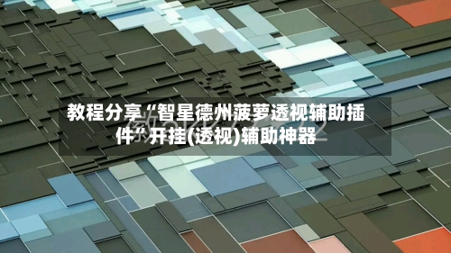 教程分享“智星德州菠萝透视辅助插件”开挂(透视)辅助神器