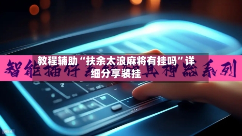 教程辅助“扶余太浪麻将有挂吗”详细分享装挂