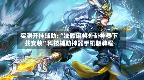 实测开挂辅助:“决胜麻将外卦神器下载安装	”科技辅助神器手机版教程-第3张图片