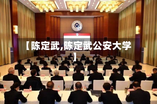 【陈定武,陈定武公安大学】