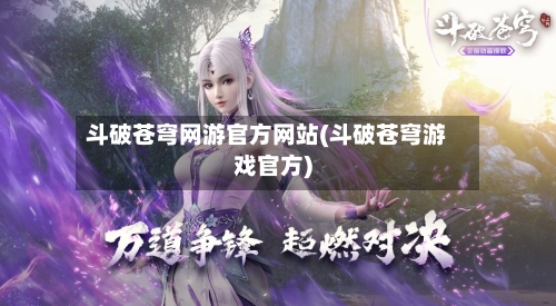 斗破苍穹网游官方网站(斗破苍穹游戏官方)-第2张图片