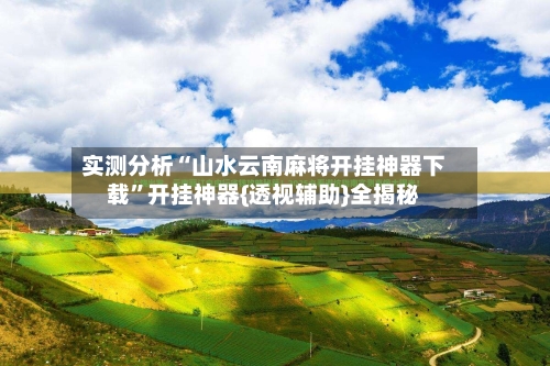 实测分析“山水云南麻将开挂神器下载”开挂神器{透视辅助}全揭秘