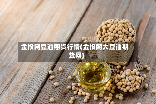 金投网豆油期货行情(金投网大豆油期货网)-第2张图片