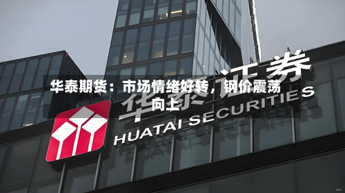 华泰期货：市场情绪好转，钢价震荡向上