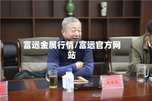 富远金属行情/富远官方网站-第3张图片