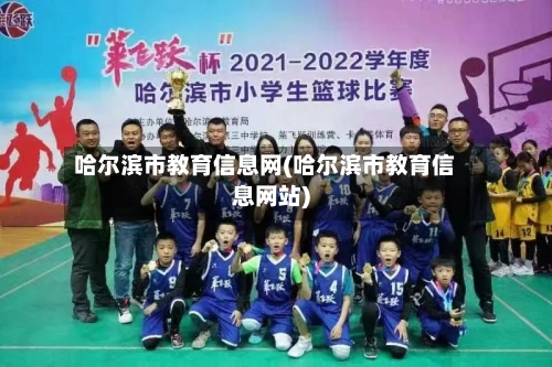 哈尔滨市教育信息网(哈尔滨市教育信息网站)