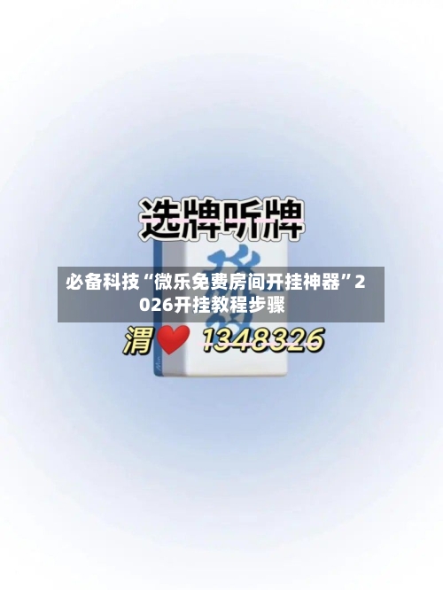 必备科技“微乐免费房间开挂神器”2026开挂教程步骤-第3张图片