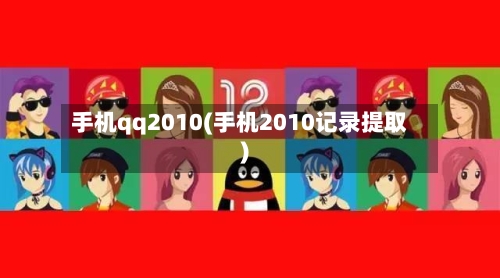 手机qq2010(手机2010记录提取)-第2张图片