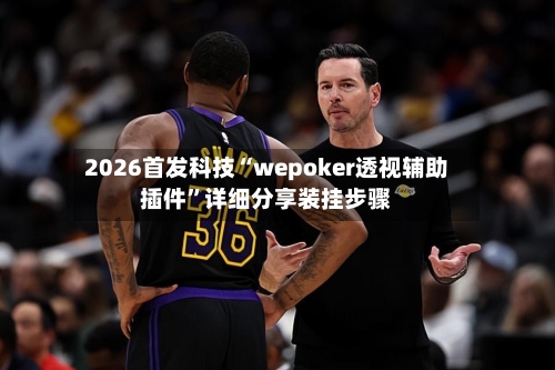 2026首发科技“wepoker透视辅助插件	”详细分享装挂步骤-第2张图片