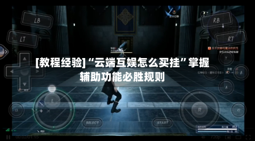 [教程经验]“云端互娱怎么买挂”掌握辅助功能必胜规则-第2张图片