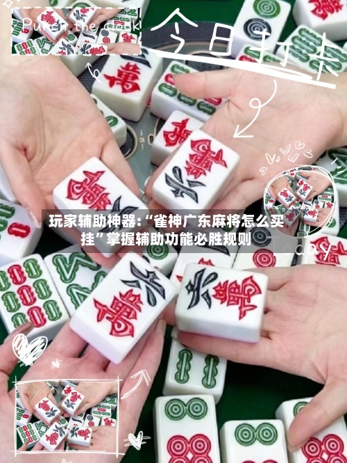 玩家辅助神器:“雀神广东麻将怎么买挂	”掌握辅助功能必胜规则-第2张图片