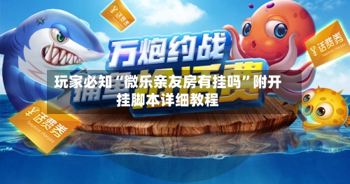 玩家必知“微乐亲友房有挂吗”附开挂脚本详细教程