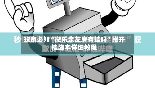 玩家必知“微乐亲友房有挂吗”附开挂脚本详细教程-第3张图片