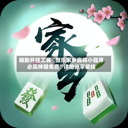 辅助开挂工具“微乐家乡麻将小程序必赢神器免费	”详细分享装挂-第2张图片