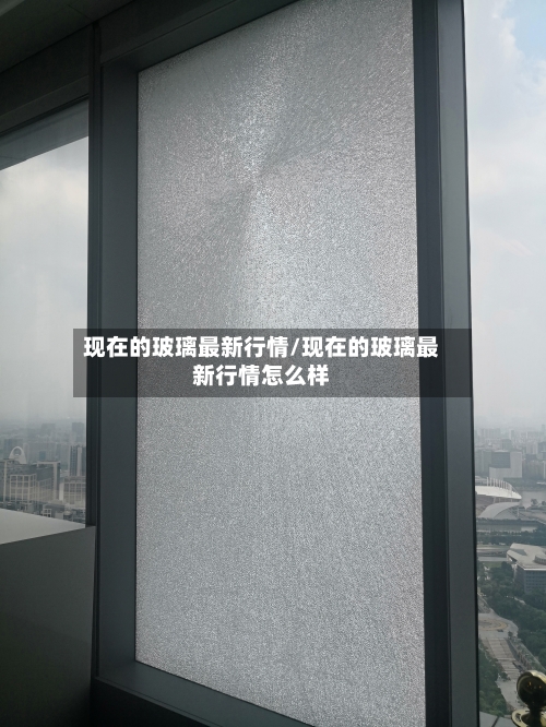 现在的玻璃最新行情/现在的玻璃最新行情怎么样