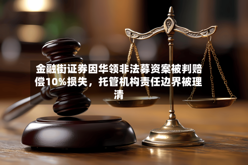 金融街证券因华领非法募资案被判赔偿10%损失，托管机构责任边界被理清