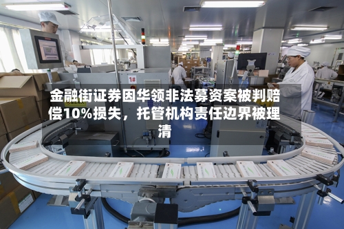 金融街证券因华领非法募资案被判赔偿10%损失	，托管机构责任边界被理清-第2张图片