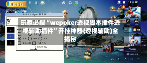 玩家必搜“wepoker透视脚本插件透视辅助插件”开挂神器{透视辅助}全揭秘-第3张图片