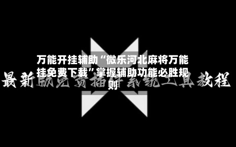万能开挂辅助“微乐河北麻将万能挂免费下载	”掌握辅助功能必胜规则-第3张图片