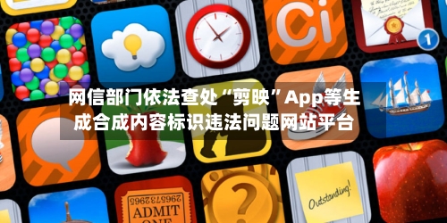 网信部门依法查处“剪映”App等生成合成内容标识违法问题网站平台-第2张图片