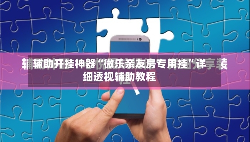 辅助开挂神器“微乐亲友房专用挂”详细透视辅助教程-第3张图片