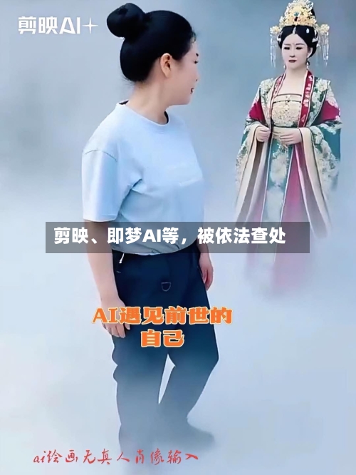 剪映、即梦AI等，被依法查处