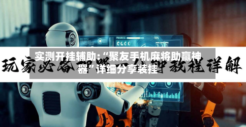 实测开挂辅助:“聚友手机麻将助赢神器	”详细分享装挂-第2张图片