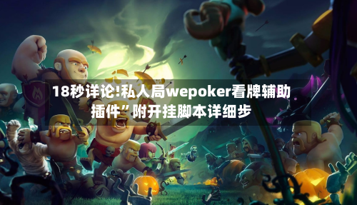 18秒详论!私人局wepoker看牌辅助插件”附开挂脚本详细步
