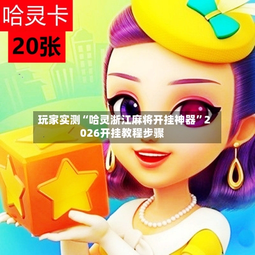 玩家实测“哈灵浙江麻将开挂神器”2026开挂教程步骤-第2张图片