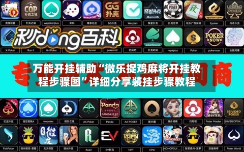 万能开挂辅助“微乐捉鸡麻将开挂教程步骤图”详细分享装挂步骤教程-第3张图片