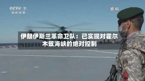 伊朗伊斯兰革命卫队：已实现对霍尔木兹海峡的绝对控制-第3张图片