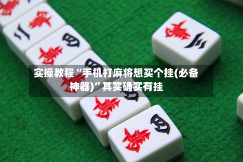 实操教程“手机打麻将想买个挂(必备神器)”其实确实有挂
