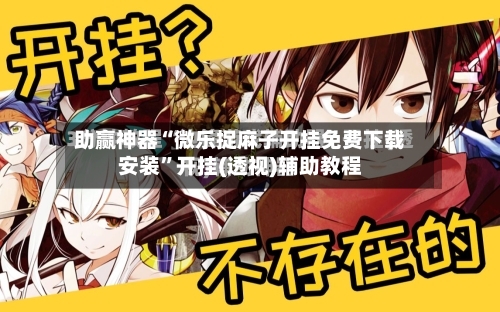 助赢神器“微乐捉麻子开挂免费下载安装”开挂(透视)辅助教程-第3张图片