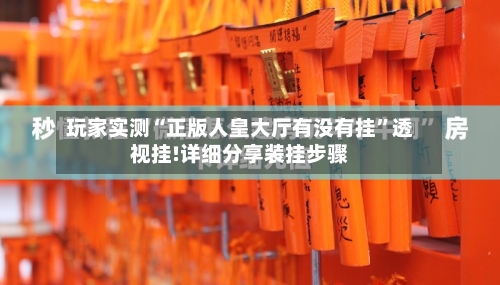 玩家实测“正版人皇大厅有没有挂”透视挂!详细分享装挂步骤