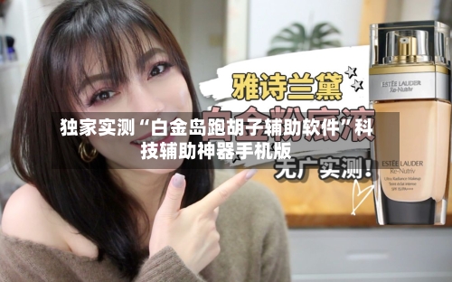 独家实测“白金岛跑胡子辅助软件”科技辅助神器手机版-第2张图片