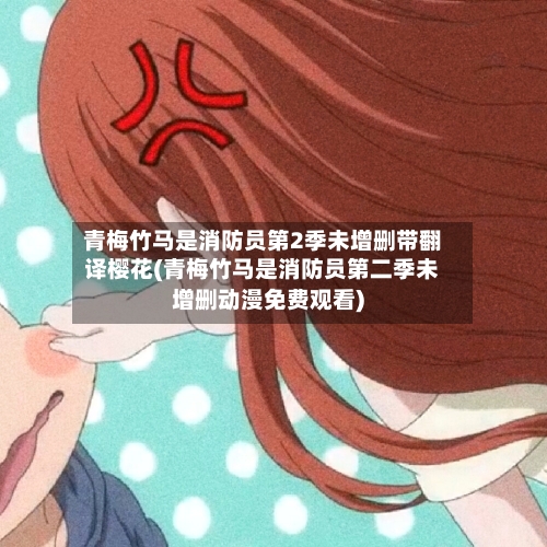 青梅竹马是消防员第2季未增删带翻译樱花(青梅竹马是消防员第二季未增删动漫免费观看)