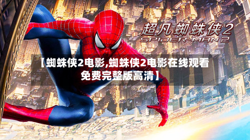 【蜘蛛侠2电影,蜘蛛侠2电影在线观看免费完整版高清】