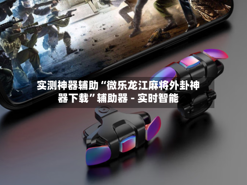 实测神器辅助“微乐龙江麻将外卦神器下载	”辅助器 - 实时智能-第3张图片