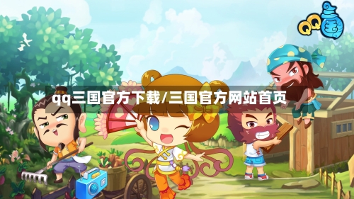 qq三国官方下载/三国官方网站首页-第3张图片