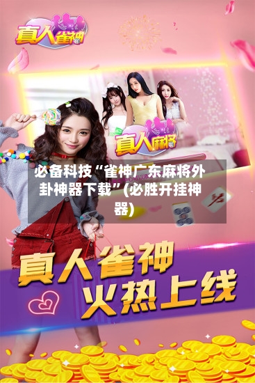 必备科技“雀神广东麻将外卦神器下载”(必胜开挂神器)-第3张图片