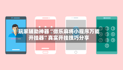 玩家辅助神器“微乐麻将小程序万能开挂器”真实开挂技巧分享