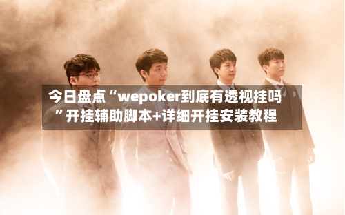 今日盘点“wepoker到底有透视挂吗”开挂辅助脚本+详细开挂安装教程-第2张图片