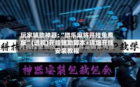 玩家辅助神器:“微乐麻将开挂免费版”(透视)开挂辅助脚本+详细开挂安装教程-第3张图片