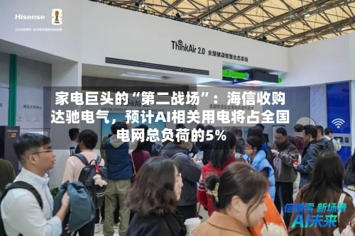 家电巨头的“第二战场”：海信收购达驰电气，预计AI相关用电将占全国电网总负荷的5%-第3张图片