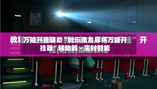 万能开挂辅助“微乐南昌麻将万能开挂器”辅助器 - 实时智能