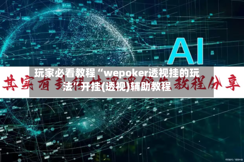 玩家必看教程“wepoker透视挂的玩法”开挂(透视)辅助教程-第2张图片