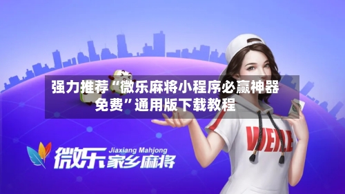 强力推荐“微乐麻将小程序必赢神器免费”通用版下载教程-第3张图片